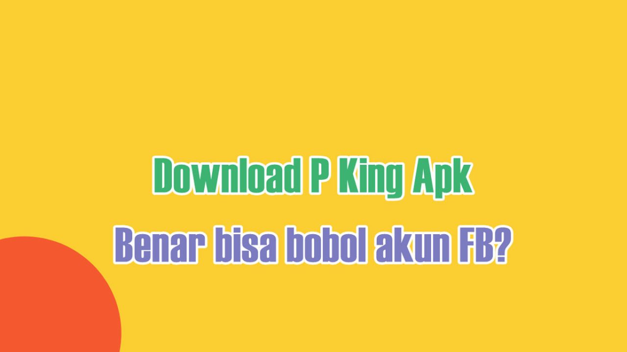 Download P King Apk: Bisa Bobol Akun FB Apakah Benar?