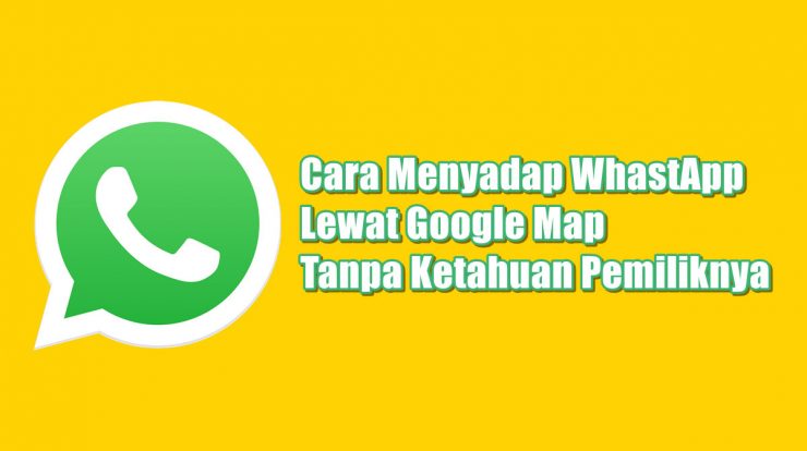 Cara Menyadap WhastApp Lewat Google Map Tanpa Ketahuan Pemiliknya
