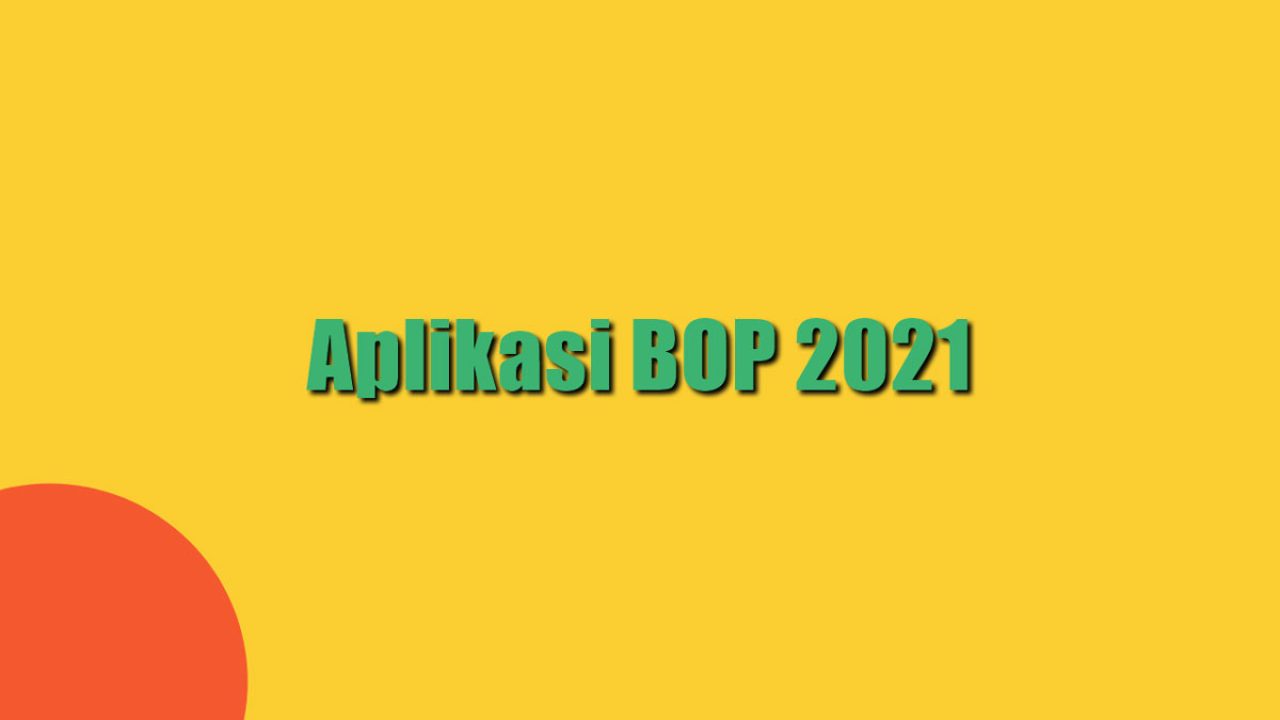 Aplikasi BOP 2021 Versi Terbaru, Download dan Cara Isi Data