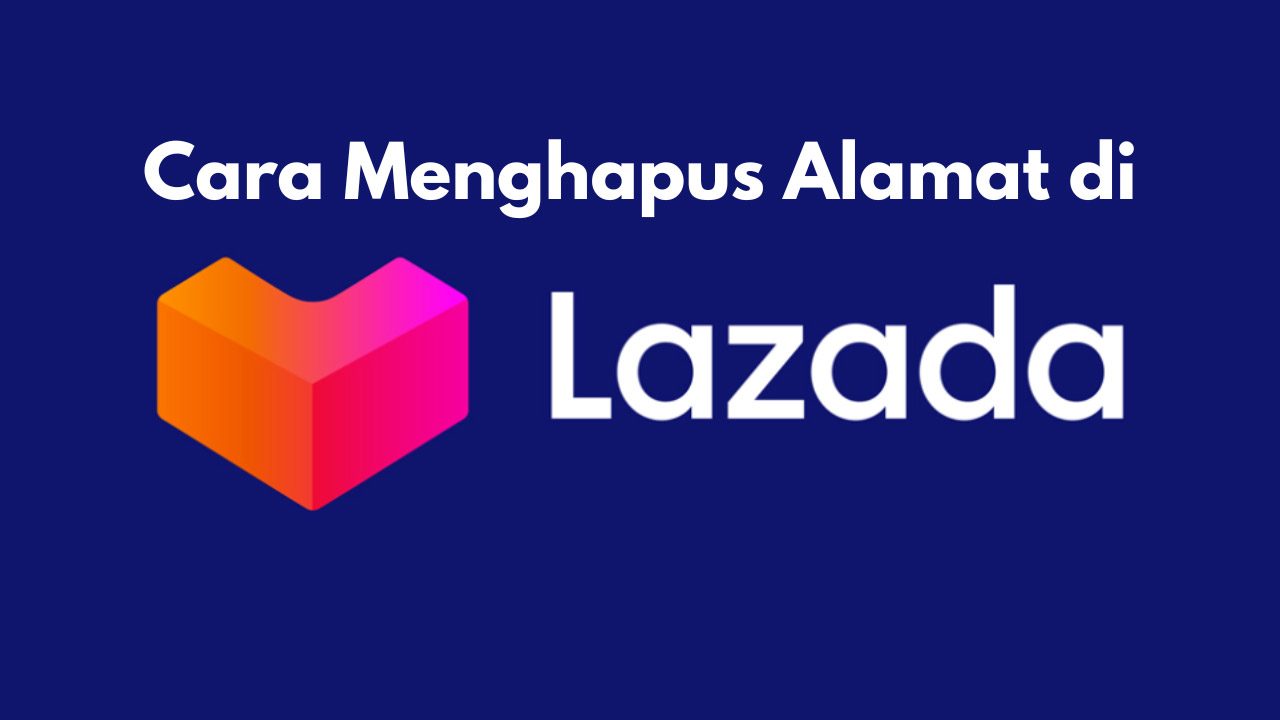 Cara Menghapus Alamat di Lazada, Mengganti dan Menambahkan