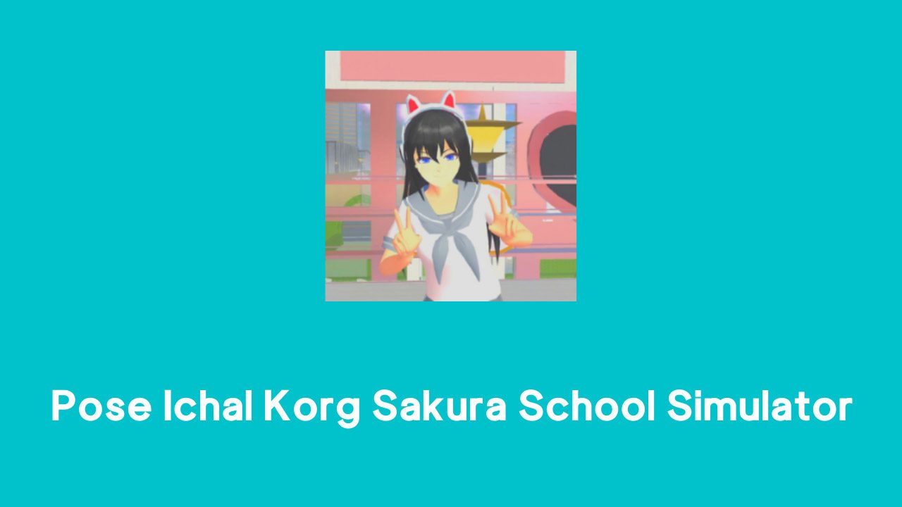 Pose Ichal Korg Sakura School Simulator Lengkap Download