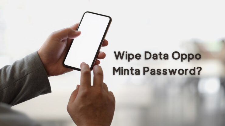 Wipe Data Oppo Minta Password? Ini Cara Mengatasinya