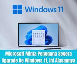 Microsoft Minta Pengguna Segera Upgrade Ke Windows 11, Ini Alasannya