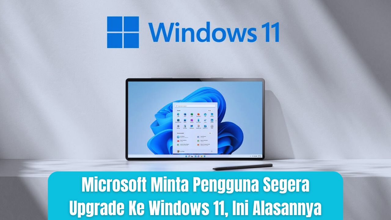 Microsoft Minta Pengguna Segera Upgrade Ke Windows 11, Ini Alasannya