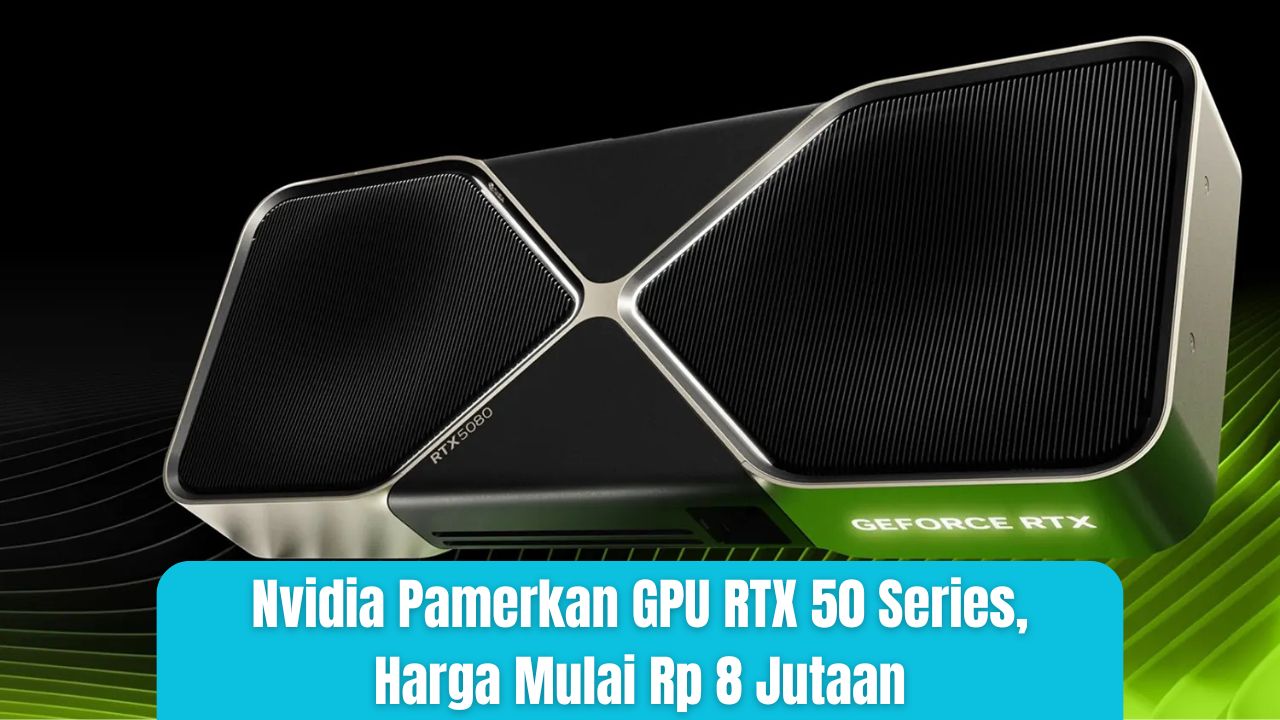 Nvidia Pamerkan GPU RTX 50 Series, Harga Mulai Rp 8 Jutaan